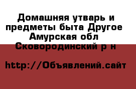 Домашняя утварь и предметы быта Другое. Амурская обл.,Сковородинский р-н